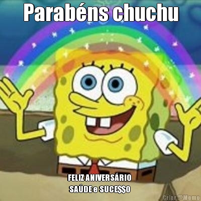 Parabns chuchu FELIZ ANIVERSRIO 
 SADE e SUCE$$O 