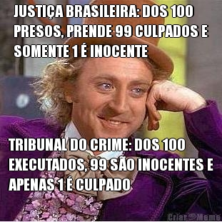 JUSTIA BRASILEIRA: DOS 100
PRESOS, PRENDE 99 CULPADOS E
SOMENTE 1  INOCENTE TRIBUNAL DO CRIME: DOS 100
EXECUTADOS, 99 SO INOCENTES E
APENAS 1  CULPADO