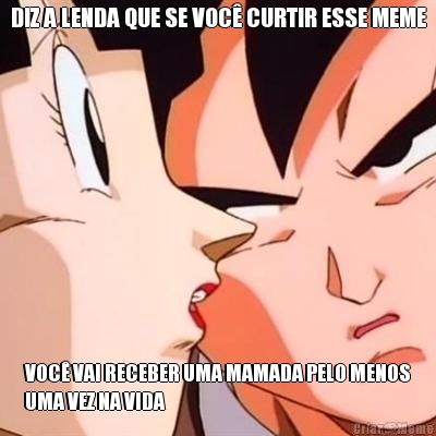 DIZ A LENDA QUE SE VOC CURTIR ESSE MEME VOC VAI RECEBER UMA MAMADA PELO MENOS
UMA VEZ NA VIDA