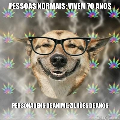 PESSOAS NORMAIS: VIVEM 70 ANOS PERSONAGENS DE ANIME: ZILHES DE ANOS