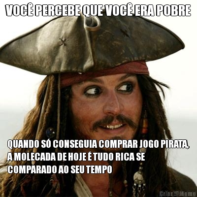 VOC PERCEBE QUE VOC ERA POBRE QUANDO S CONSEGUIA COMPRAR JOGO PIRATA,
A MOLECADA DE HOJE  TUDO RICA SE
COMPARADO AO SEU TEMPO