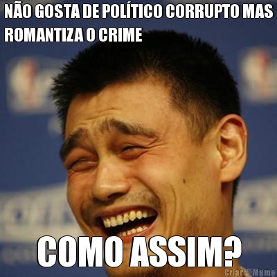 NO GOSTA DE POLTICO CORRUPTO MAS
ROMANTIZA O CRIME COMO ASSIM?