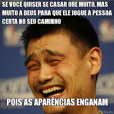 SE VOC QUISER SE CASAR ORE MUITO, MAS
MUITO A DEUS PARA QUE ELE JOGUE A PESSOA
CERTA NO SEU CAMINHO POIS AS APARNCIAS ENGANAM