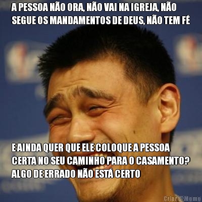 A PESSOA NO ORA, NO VAI NA IGREJA, NO
SEGUE OS MANDAMENTOS DE DEUS, NO TEM F E AINDA QUER QUE ELE COLOQUE A PESSOA
CERTA NO SEU CAMINHO PARA O CASAMENTO?
ALGO DE ERRADO NO EST CERTO