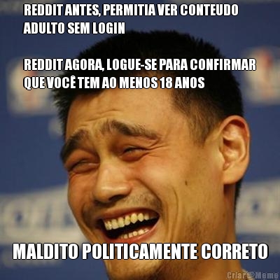 REDDIT ANTES, PERMITIA VER CONTEUDO
ADULTO SEM LOGIN

REDDIT AGORA, LOGUE-SE PARA CONFIRMAR
QUE VOC TEM AO MENOS 18 ANOS MALDITO POLITICAMENTE CORRETO