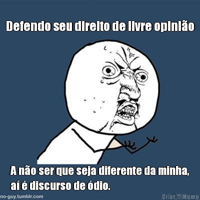 Defendo seu direito de livre opinio A no ser que seja diferente da minha,
a  discurso de dio.