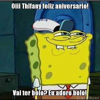 Oiii Thifany feliz aniversario! Vai ter bolo? Eu adoro bolo!