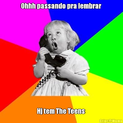 Ohhh passando pra lembrar  Hj tem The Teens 