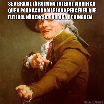 SE O BRASIL T RUIM NO FUTEBOL SIGNIFICA
QUE O POVO ACORDOU E LOGO PERCEBEU QUE
FUTEBOL NO ENCHE BARRIGA DE NINGUM 