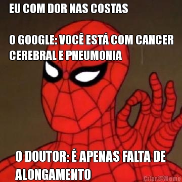 EU COM DOR NAS COSTAS

O GOOGLE: VOC EST COM CANCER
CEREBRAL E PNEUMONIA O DOUTOR:  APENAS FALTA DE
ALONGAMENTO