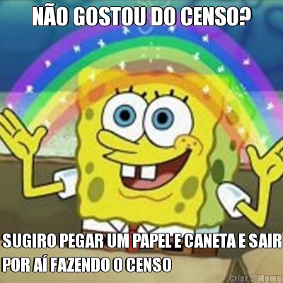 NO GOSTOU DO CENSO? SUGIRO PEGAR UM PAPEL E CANETA E SAIR
POR A FAZENDO O CENSO