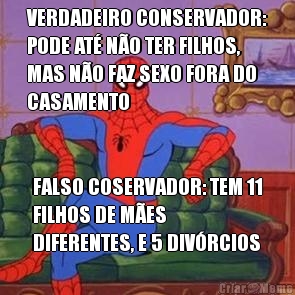 VERDADEIRO CONSERVADOR:
PODE AT NO TER FILHOS,
MAS NO FAZ SEXO FORA DO
CASAMENTO FALSO COSERVADOR: TEM 11
FILHOS DE MES
DIFERENTES, E 5 DIVRCIOS