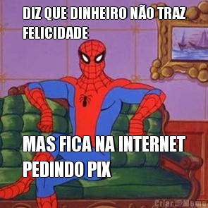 DIZ QUE DINHEIRO NO TRAZ
FELICIDADE MAS FICA NA INTERNET
PEDINDO PIX