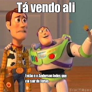 T vendo ali Ento  o Anderson ledes que
vai sair de frias 