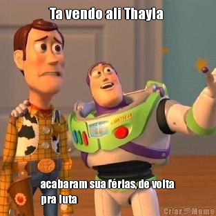 Ta vendo ali Thayla  acabaram sua frias, de volta
pra luta 