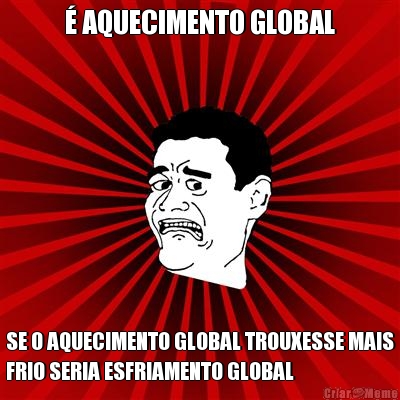  AQUECIMENTO GLOBAL SE O AQUECIMENTO GLOBAL TROUXESSE MAIS
FRIO SERIA ESFRIAMENTO GLOBAL