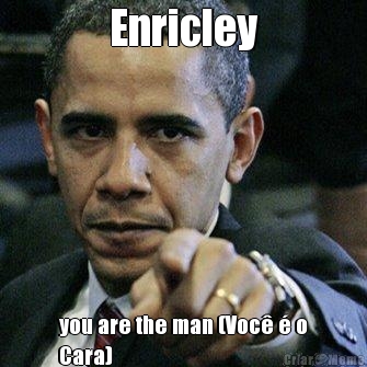 Enricley you are the man (Voc  o
Cara)
