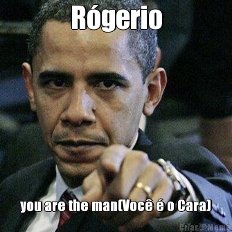 Rgerio
 you are the man(Voc  o Cara)