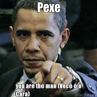 Pexe you are the man (Voc  o
Cara)