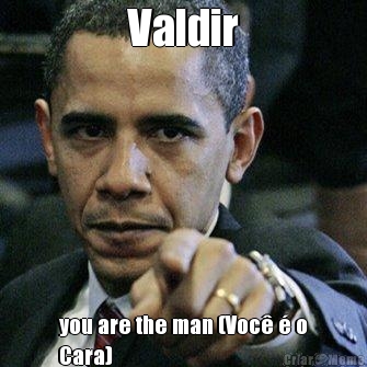 Valdir you are the man (Voc  o
Cara)