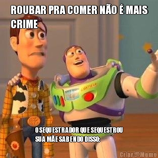 ROUBAR PRA COMER NO  MAIS
CRIME O SEQUESTRADOR QUE SEQUESTROU
SUA ME SABENDO DISSO: