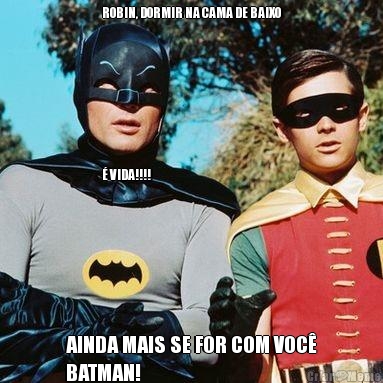 ROBIN, DORMIR NA CAMA DE BAIXO








 VIDA!!!! AINDA MAIS SE FOR COM VOC
BATMAN!