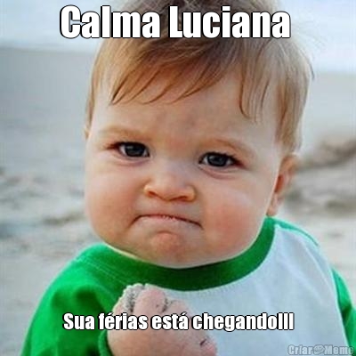 Calma Luciana  Sua frias est chegando!!!