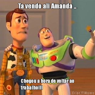 Ta vendo ali Amanda ... Chegou a hora de voltar ao
trabalho!!!