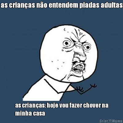 as crianas no entendem piadas adultas as crianas: hoje vou fazer chover na
minha casa