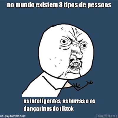 no mundo existem 3 tipos de pessoas as inteligentes, as burras e os
danarinos do tiktok