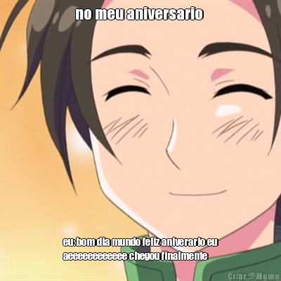 no meu aniversario  eu:bom dia mundo feliz aniverario eu
aeeeeeeeeeeee chegou finalmente