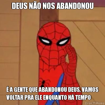 DEUS NO NOS ABANDONOU  A GENTE QUE ABANDONOU DEUS, VAMOS
VOLTAR PRA ELE ENQUANTO H TEMPO