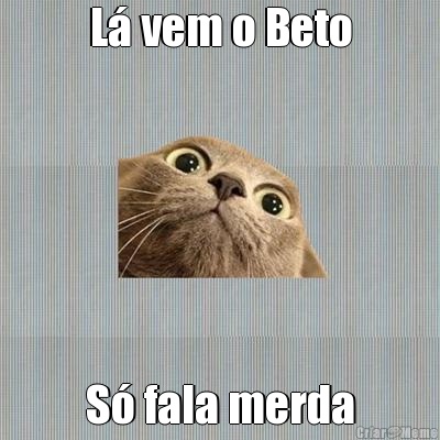 L vem o Beto S fala merda