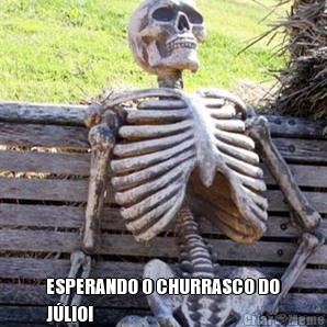  ESPERANDO O CHURRASCO DO
JLIO!