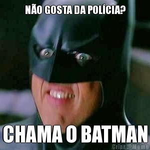 NO GOSTA DA POLCIA? CHAMA O BATMAN