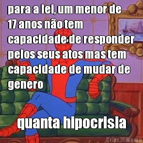 para a lei, um menor de
17 anos no tem
capacidade de responder
pelos seus atos mas tem
capacidade de mudar de
genero quanta hipocrisia