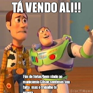 T VENDO ALI!! Fim de frias!bem vindo ao
manicmio Gilson,sentimos sua
falta , mas o trabalho te
espera