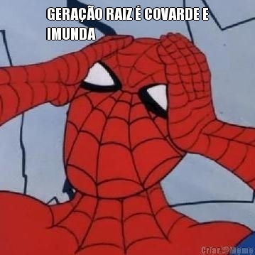 GERAO RAIZ  COVARDE E
IMUNDA 