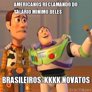 AMERICANOS RECLAMANDO DO
SALRIO MNIMO DELES BRASILEIROS: KKKK NOVATOS