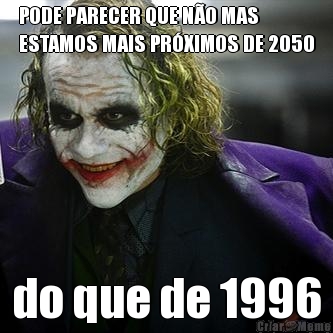 PODE PARECER QUE NO MAS
ESTAMOS MAIS PRXIMOS DE 2050 do que de 1996