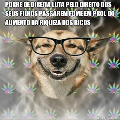 POBRE DE DIREITA LUTA PELO DIREITO DOS
SEUS FILHOS PASSAREM FOME EM PROL DO
AUMENTO DA RIQUEZA DOS RICOS 