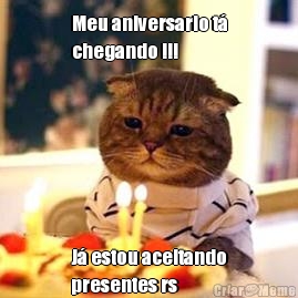 Meu aniversario t
chegando !!!  J estou aceitando
presentes rs