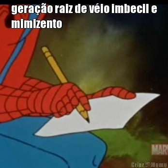 gerao raiz de vio imbecil e
mimizento 