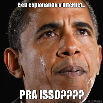 E eu espionando a internet.... PRA ISSO????