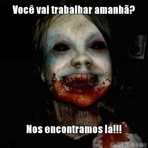 Voc vai trabalhar amanh? Nos encontramos l!!!