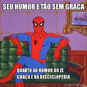 SEU HUMOR  TO SEM GRAA QUANTO AO HUMOR DO Z
GRAA E DA DESCICLOPDIA