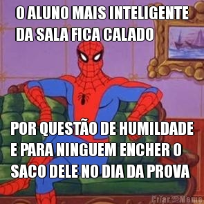 O ALUNO MAIS INTELIGENTE
DA SALA FICA CALADO POR QUESTO DE HUMILDADE
E PARA NINGUEM ENCHER O
SACO DELE NO DIA DA PROVA