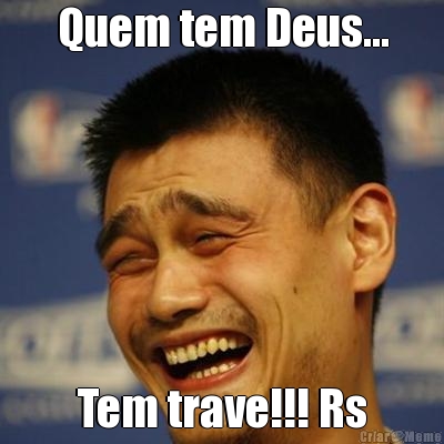 Quem tem Deus... Tem trave!!! Rs