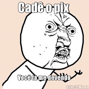 Cad o pix  Voc t me devendo