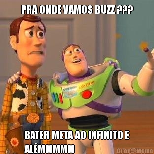 PRA ONDE VAMOS BUZZ ??? BATER META AO INFINITO E
ALMMMMM